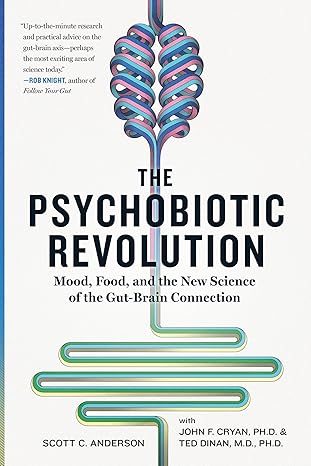 The Psychobiotic Revolution: Mood, Food, and the New Science of the Gut-Brain Connection